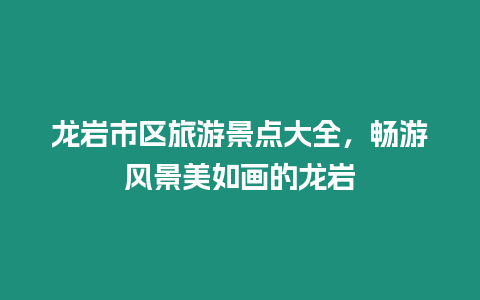 龍巖市區旅游景點大全，暢游風景美如畫的龍巖