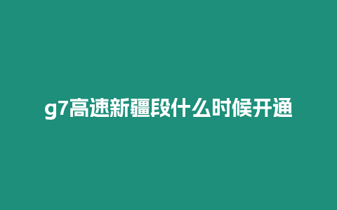 g7高速新疆段什么時(shí)候開通