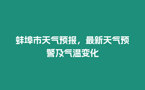 蚌埠市天氣預報，最新天氣預警及氣溫變化