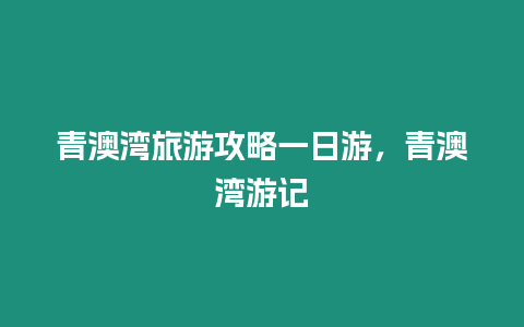 青澳灣旅游攻略一日游，青澳灣游記