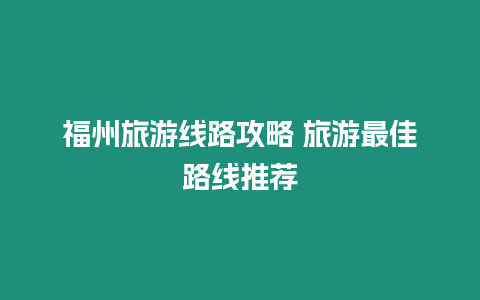 福州旅游線路攻略 旅游最佳路線推薦