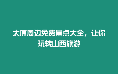 太原周邊免費(fèi)景點(diǎn)大全，讓你玩轉(zhuǎn)山西旅游