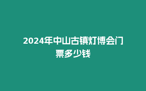 2024年中山古鎮(zhèn)燈博會門票多少錢