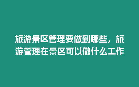 旅游景區管理要做到哪些，旅游管理在景區可以做什么工作