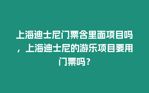 上海迪士尼門票含里面項目嗎，上海迪士尼的游樂項目要用門票嗎？