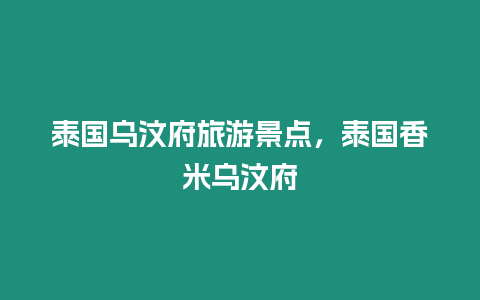 泰國烏汶府旅游景點，泰國香米烏汶府