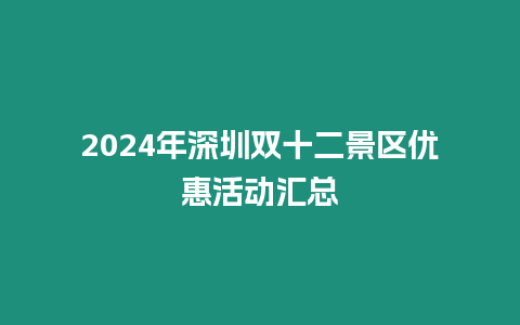 2024年深圳雙十二景區優惠活動匯總