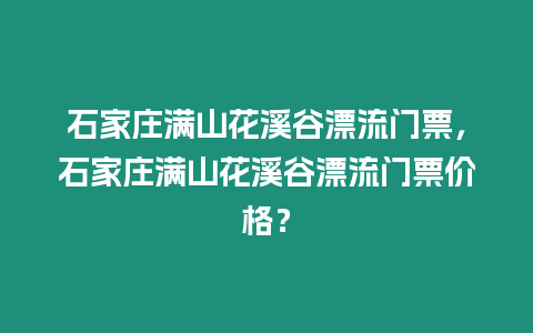 石家莊滿山花溪谷漂流門票，石家莊滿山花溪谷漂流門票價格？