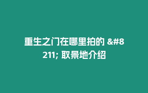 重生之門在哪里拍的 – 取景地介紹