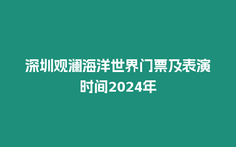 深圳觀瀾海洋世界門票及表演時間2024年