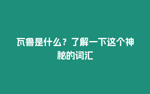 瓦魯是什么？了解一下這個神秘的詞匯