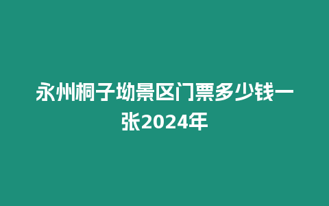 永州桐子坳景區(qū)門票多少錢一張2024年