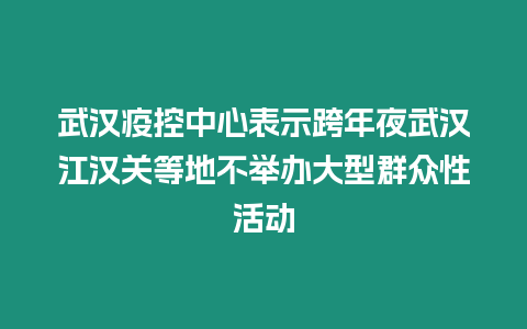 武漢疫控中心表示跨年夜武漢江漢關等地不舉辦大型群眾性活動