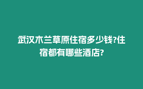 武漢木蘭草原住宿多少錢?住宿都有哪些酒店?