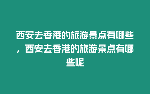 西安去香港的旅游景點有哪些，西安去香港的旅游景點有哪些呢