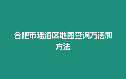 合肥市瑤海區地圖查詢方法和方法