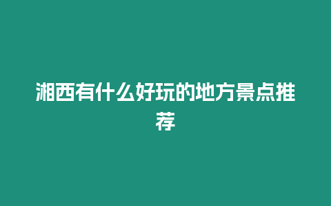 湘西有什么好玩的地方景點推薦