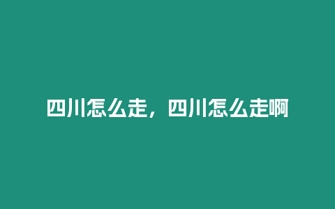 四川怎么走，四川怎么走啊