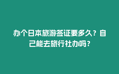 辦個日本旅游簽證要多久？自己能去旅行社辦嗎？