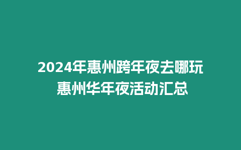 2024年惠州跨年夜去哪玩 惠州華年夜活動匯總