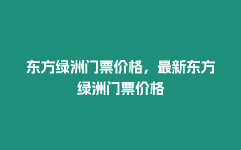 東方綠洲門(mén)票價(jià)格，最新東方綠洲門(mén)票價(jià)格