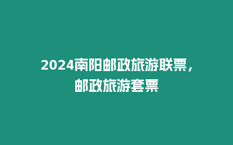 2024南陽郵政旅游聯票，郵政旅游套票