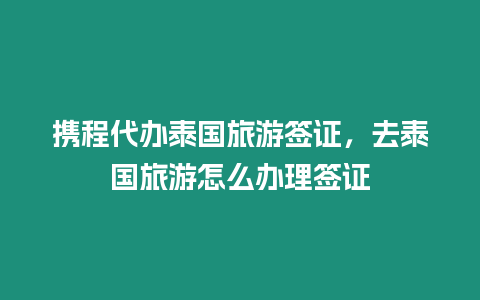 攜程代辦泰國旅游簽證，去泰國旅游怎么辦理簽證