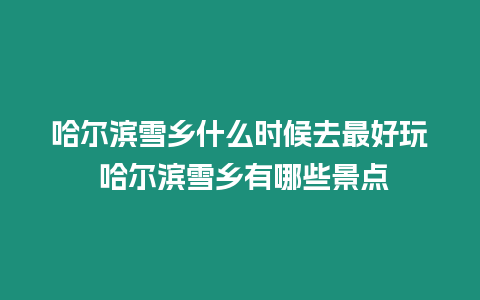 哈爾濱雪鄉(xiāng)什么時(shí)候去最好玩 哈爾濱雪鄉(xiāng)有哪些景點(diǎn)