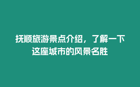 撫順旅游景點介紹，了解一下這座城市的風景名勝