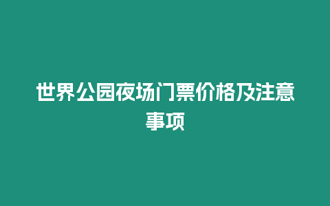 世界公園夜場(chǎng)門(mén)票價(jià)格及注意事項(xiàng)