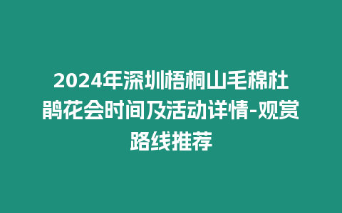 2024年深圳梧桐山毛棉杜鵑花會時間及活動詳情-觀賞路線推薦