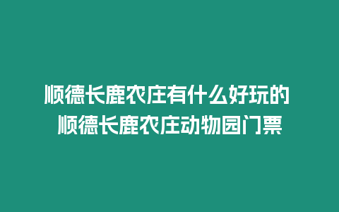 順德長鹿農莊有什么好玩的 順德長鹿農莊動物園門票