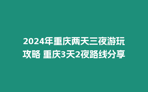 2024年重慶兩天三夜游玩攻略 重慶3天2夜路線分享