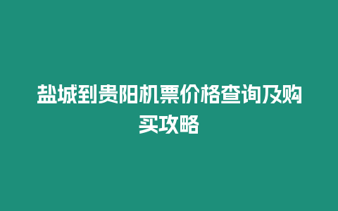 鹽城到貴陽機票價格查詢及購買攻略