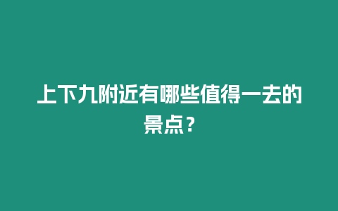 上下九附近有哪些值得一去的景點？