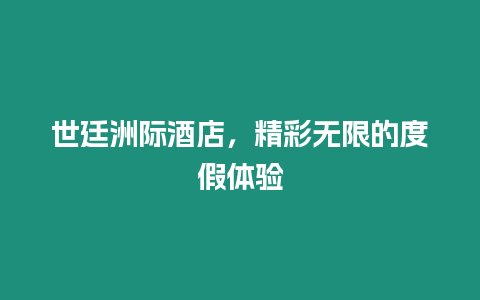 世廷洲際酒店，精彩無限的度假體驗(yàn)