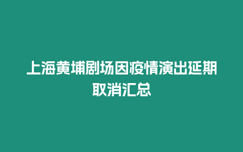 上海黃埔劇場因疫情演出延期取消匯總