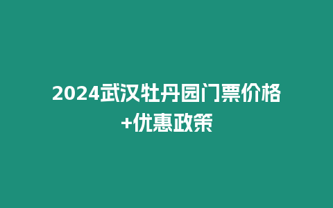 2024武漢牡丹園門票價格+優惠政策