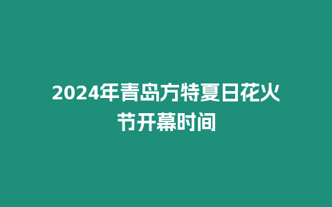 2024年青島方特夏日花火節開幕時間