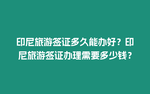 印尼旅游簽證多久能辦好？印尼旅游簽證辦理需要多少錢？