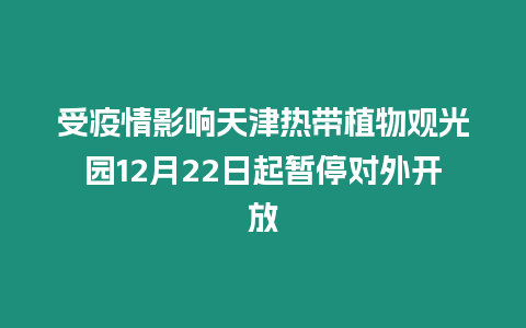 受疫情影響天津熱帶植物觀光園12月22日起暫停對(duì)外開放