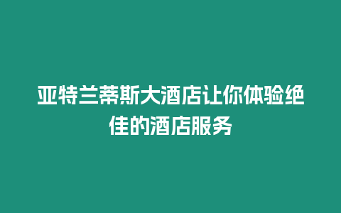 亞特蘭蒂斯大酒店讓你體驗絕佳的酒店服務(wù)