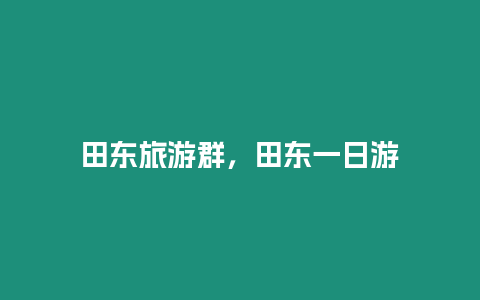 田東旅游群，田東一日游