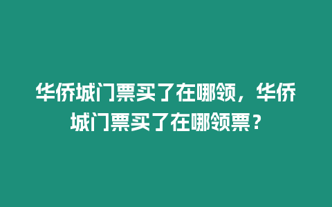 華僑城門票買了在哪領，華僑城門票買了在哪領票？