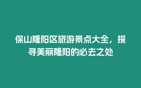 保山隆陽(yáng)區(qū)旅游景點(diǎn)大全，探尋美麗隆陽(yáng)的必去之處