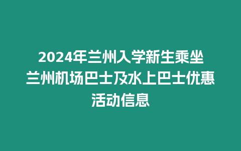 2024年蘭州入學新生乘坐蘭州機場巴士及水上巴士優惠活動信息