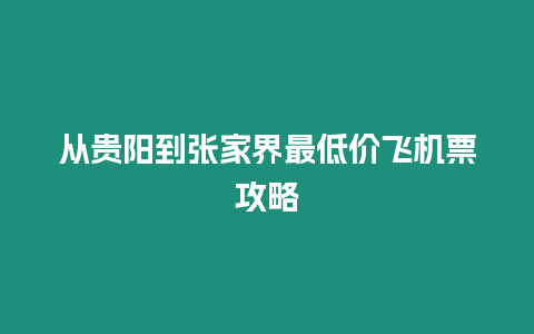 從貴陽(yáng)到張家界最低價(jià)飛機(jī)票攻略