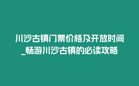 川沙古鎮門票價格及開放時間_暢游川沙古鎮的必讀攻略