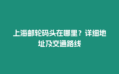 上海郵輪碼頭在哪里？詳細地址及交通路線