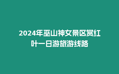 2024年巫山神女景區賞紅葉一日游旅游線路